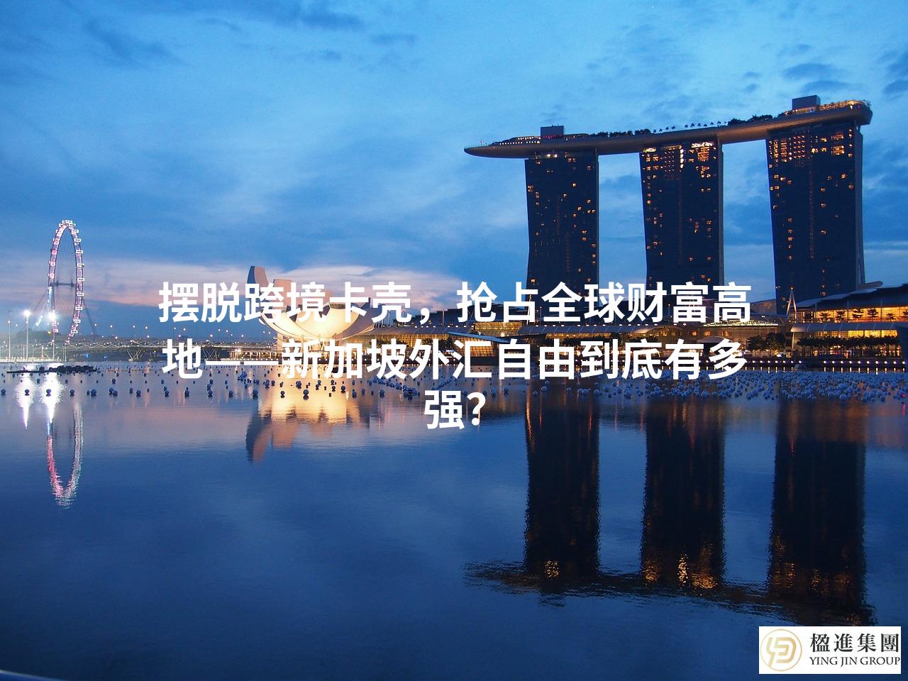 摆脱跨境卡壳,抢占全球财富高地——新加坡外汇自由到底有多强?