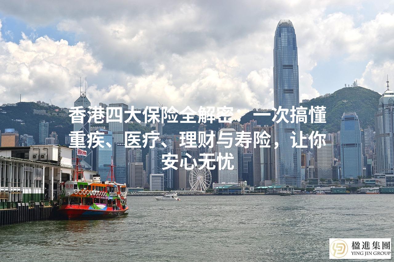 香港四大保险全解密:一次搞懂重疾、医疗、理财与寿险,让你安心无