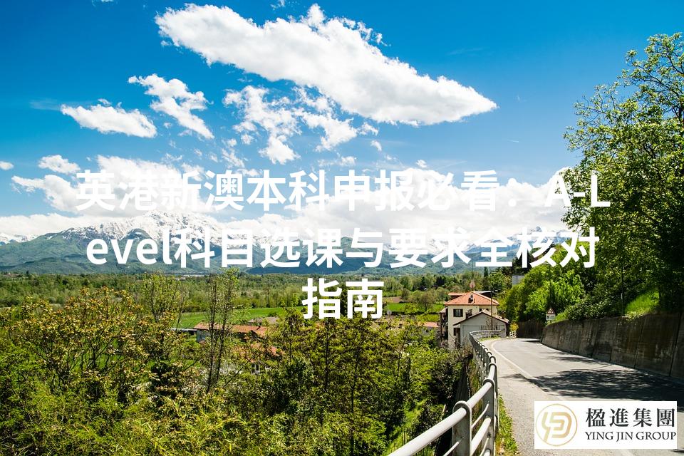 英港新澳本科申报必看:A‑Level科目选课与要求全核对指南