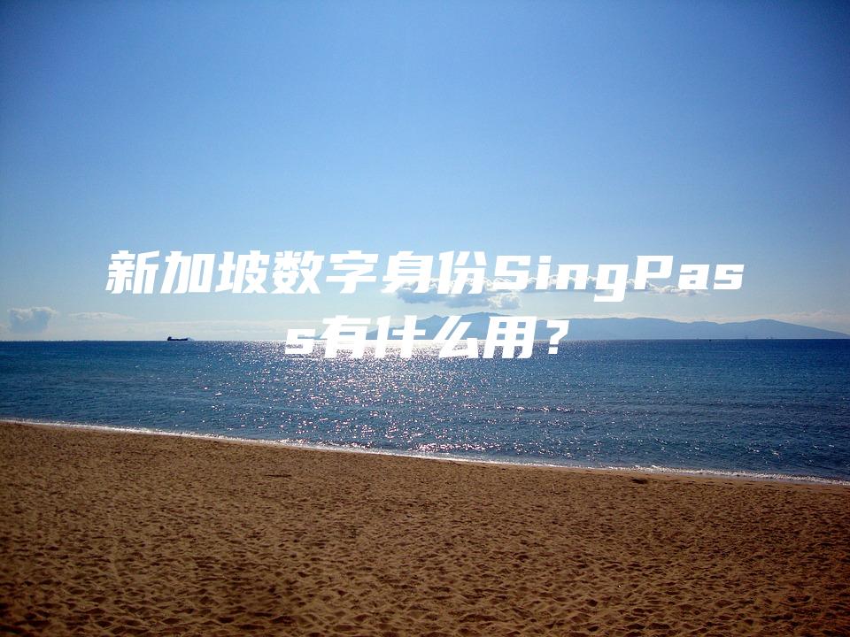 新加坡数字身份SingPass有什么用？