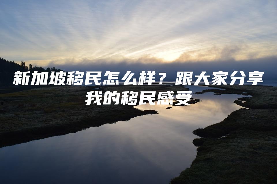 新加坡移民怎么样？跟大家分享我的移民感受