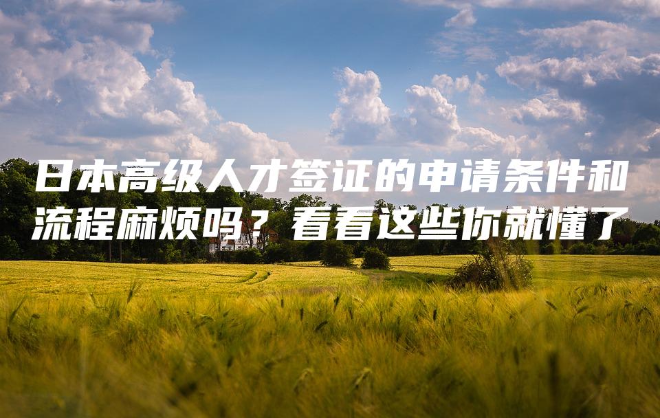 日本高级人才签证的申请条件和流程麻烦吗？看看这些你就懂了