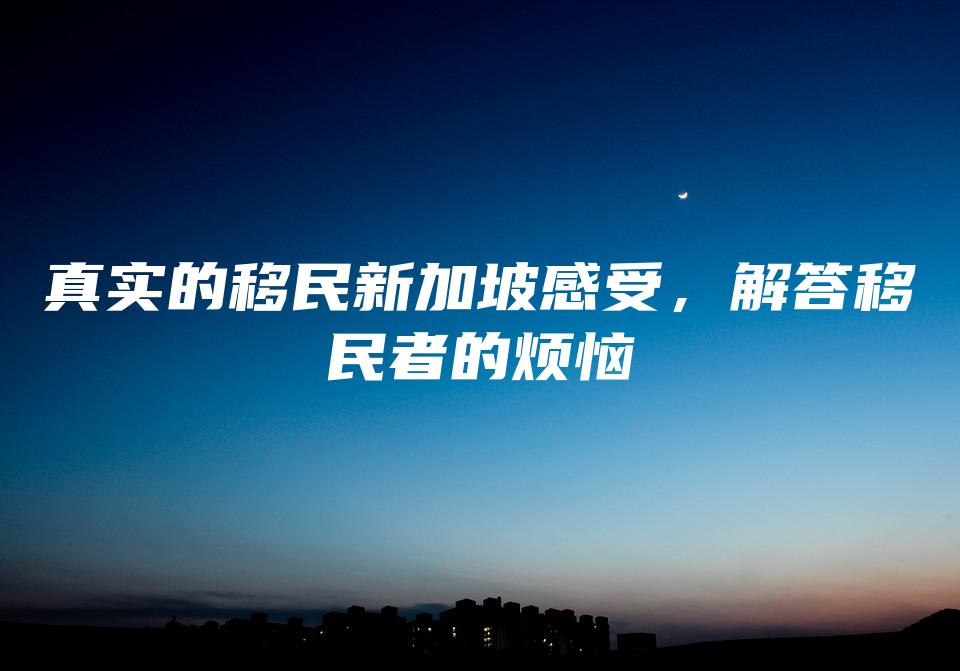 真实的移民新加坡感受，解答移民者的烦恼