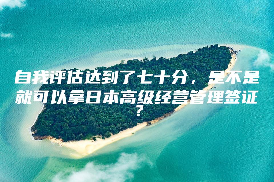 自我评估达到了七十分，是不是就可以拿日本高级经营管理签证