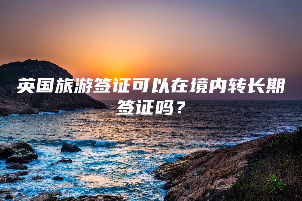 英国旅游签证可以在境内转长期签证吗？