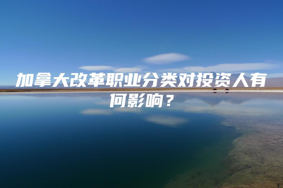 加拿大改革职业分类对投资人有何影响？