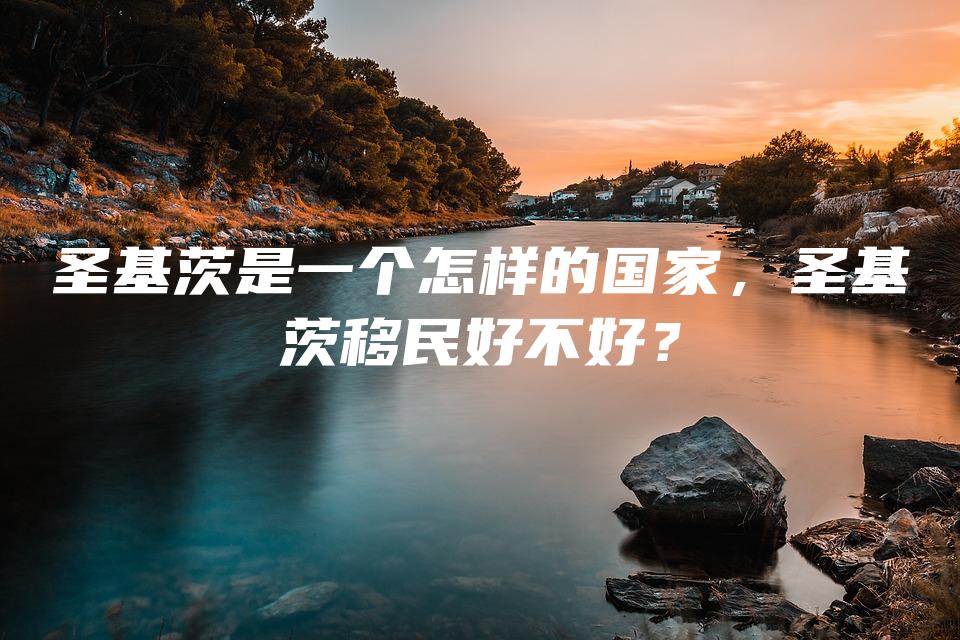圣基茨是一个怎样的国家，圣基茨移民好不好？