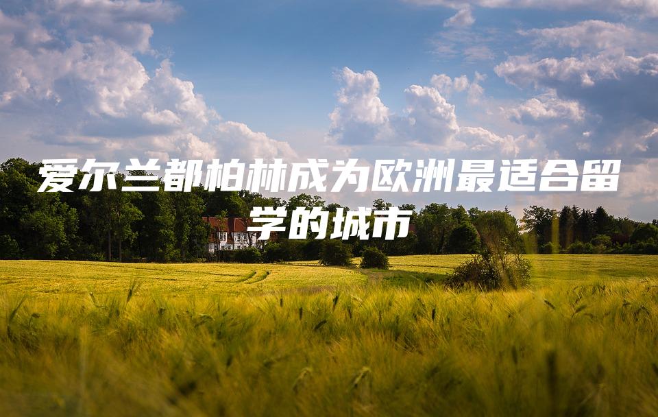 爱尔兰都柏林成为欧洲最适合留学的城市
