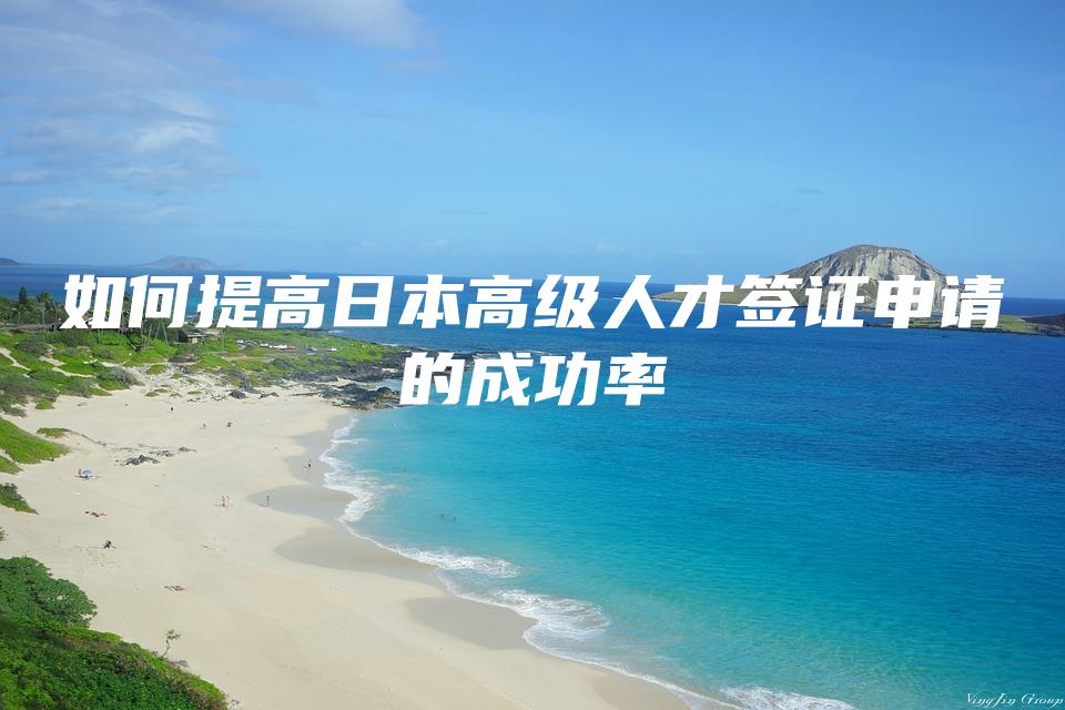 如何提高日本高级人才签证申请的成功率