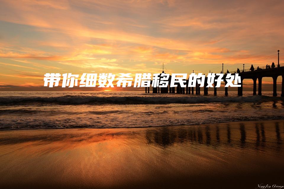带你细数希腊移民的好处
