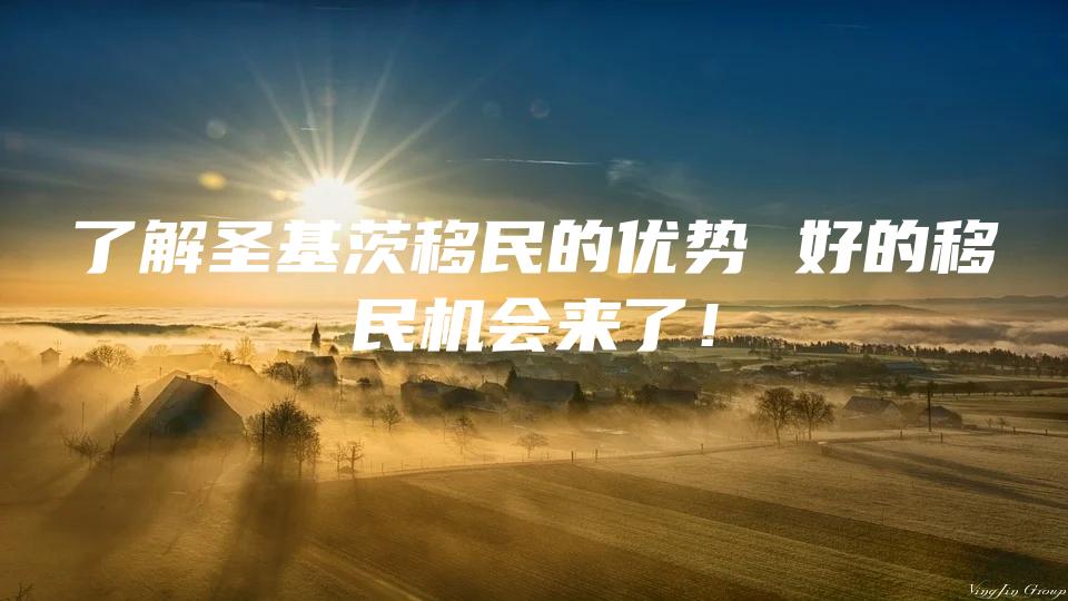 了解圣基茨移民的优势 好的移民机会来了！