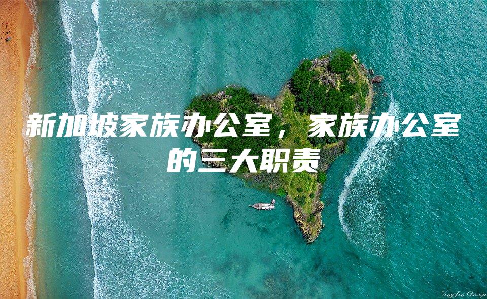新加坡家族办公室，家族办公室的三大职责