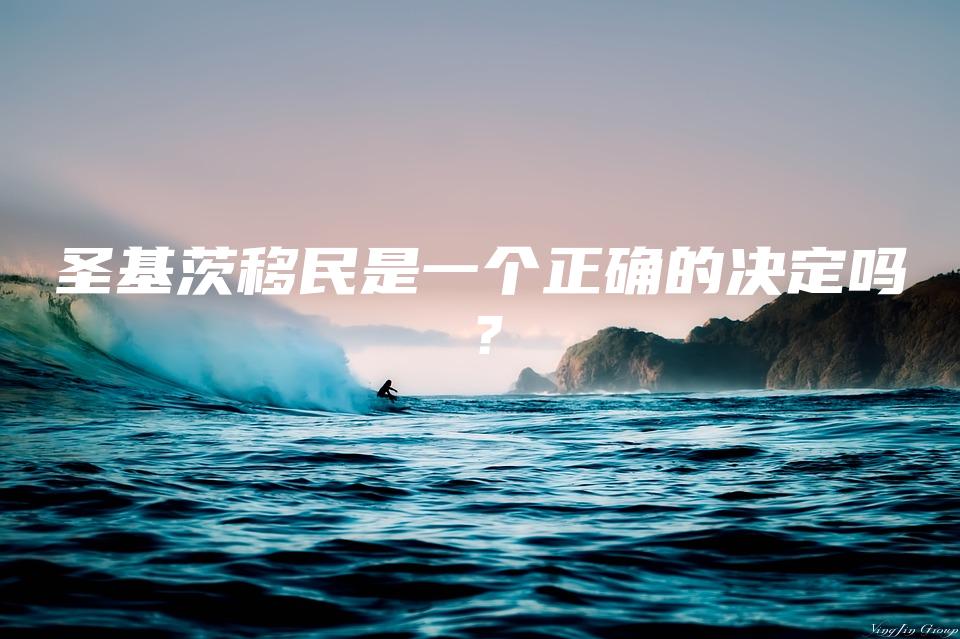 圣基茨移民是一个正确的决定吗？