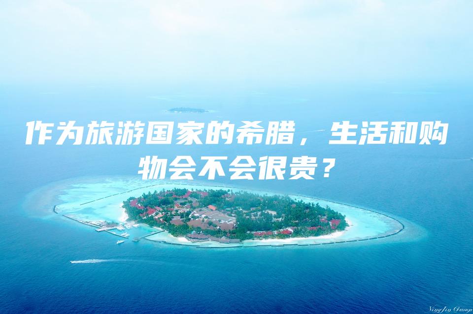 作为旅游国家的希腊，生活和购物会不会很贵？