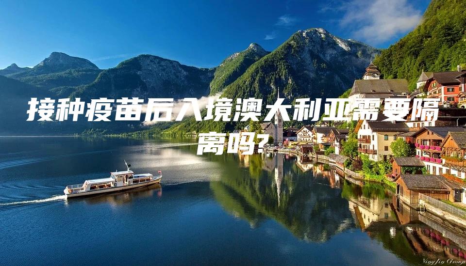 接种疫苗后入境澳大利亚需要隔离吗?