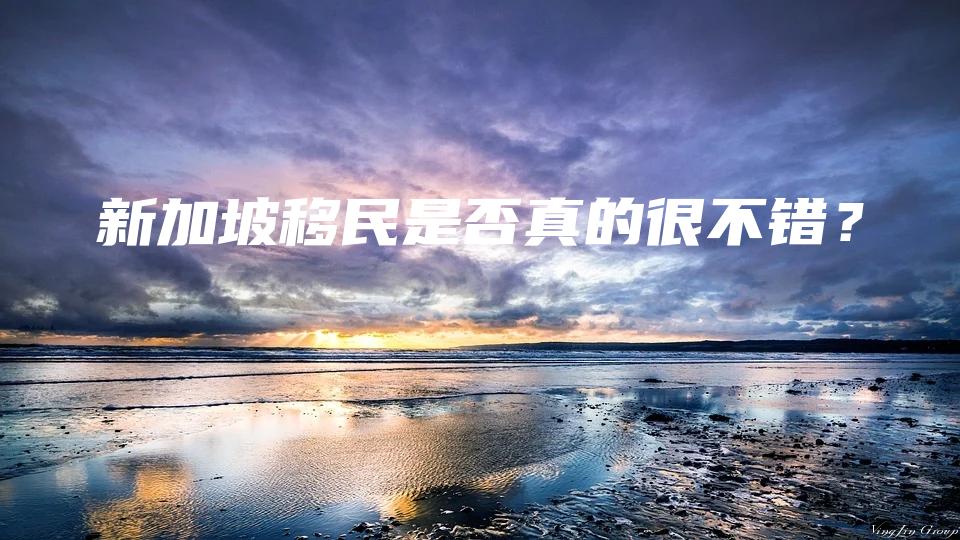 新加坡移民是否真的很不错？