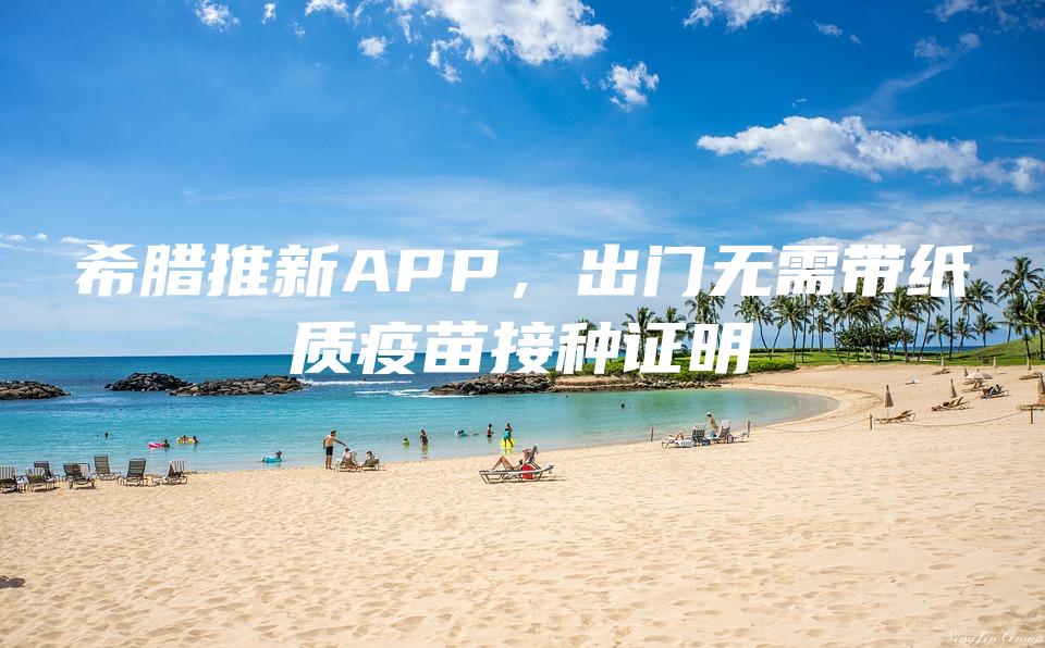希腊推新APP，出门无需带纸质疫苗接种证明