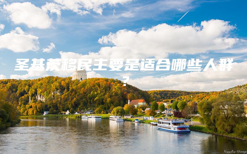 圣基茨移民主要是适合哪些人群？