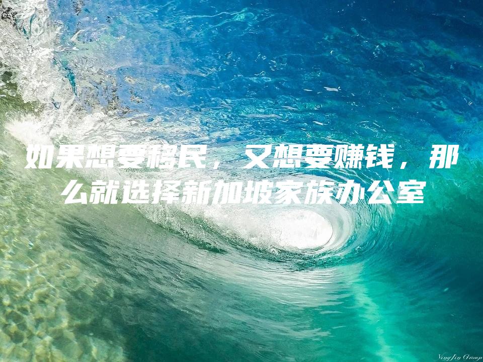 如果想要移民，又想要赚钱，那么就选择新加坡家族办公室