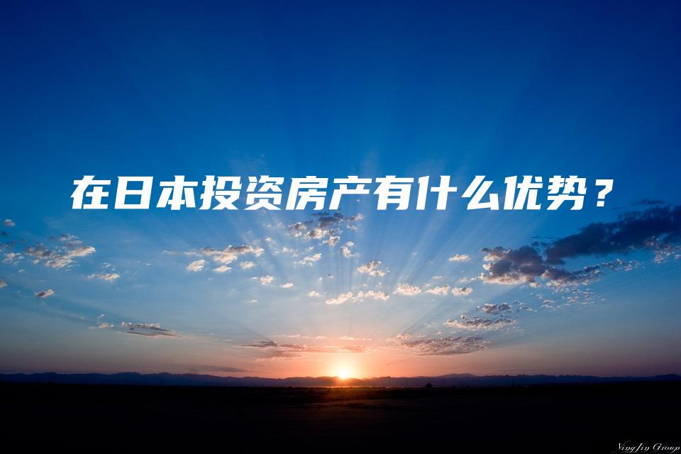 在日本投资房产有什么优势？