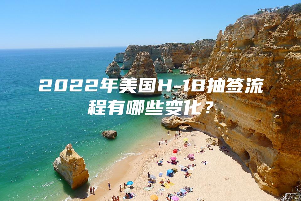 2022年美国H-1B抽签流程有哪些变化？