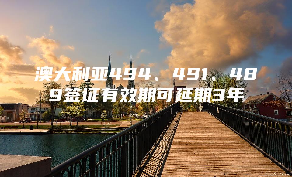 澳大利亚494、491、489签证有效期可延期3年