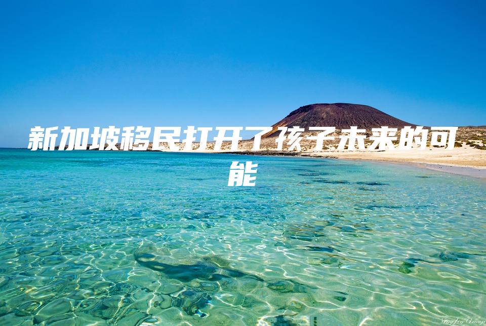 新加坡移民打开了孩子未来的可能