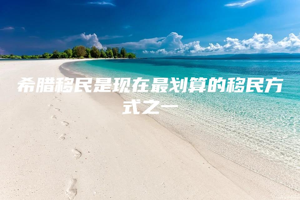 希腊移民是现在最划算的移民方式之一