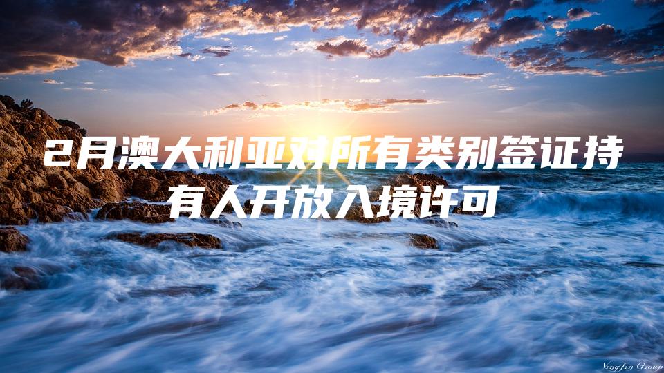 2月澳大利亚对所有类别签证持有人开放入境许可