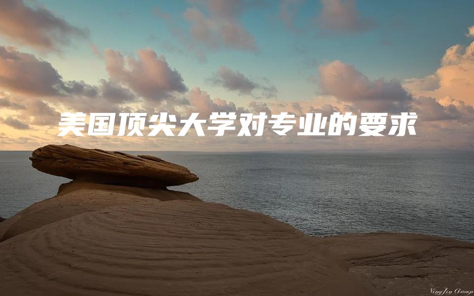 美国顶尖大学对专业的要求