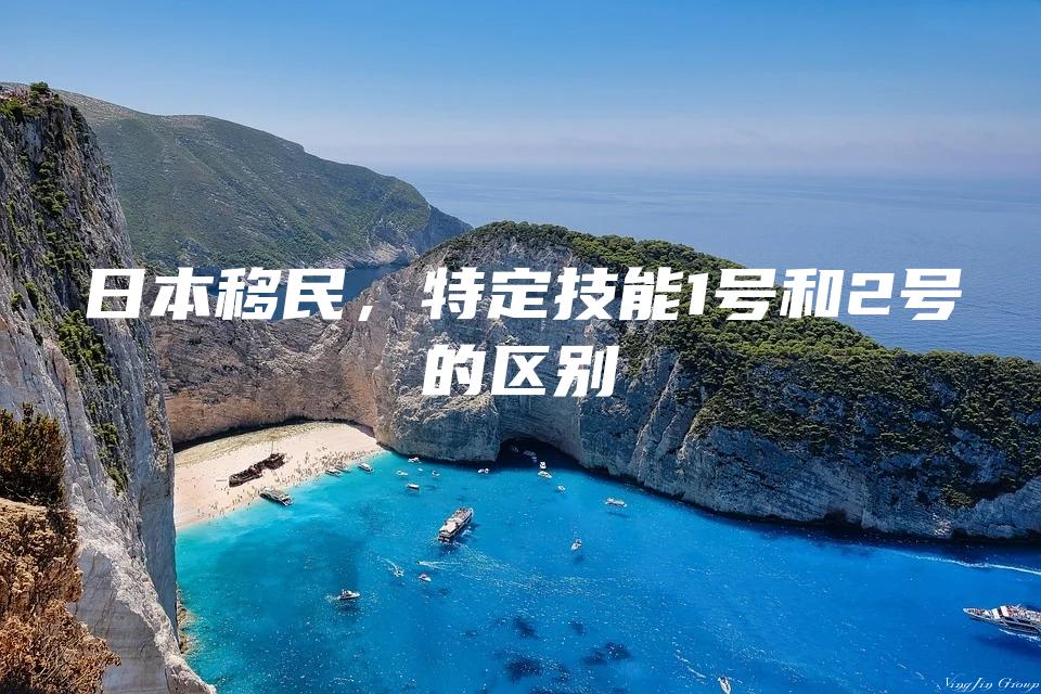 日本移民，特定技能1号和2号的区别