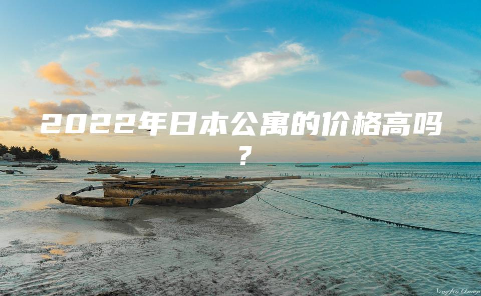 2022年日本公寓的价格高吗？