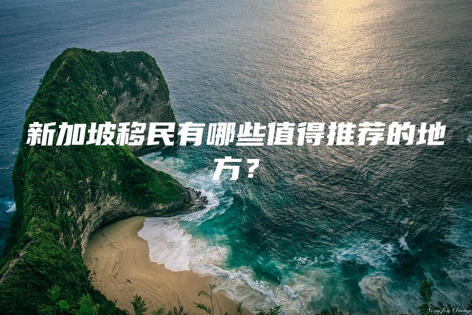 新加坡移民有哪些值得推荐的地方？