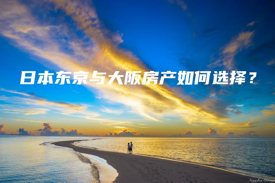 日本东京与大阪房产如何选择？