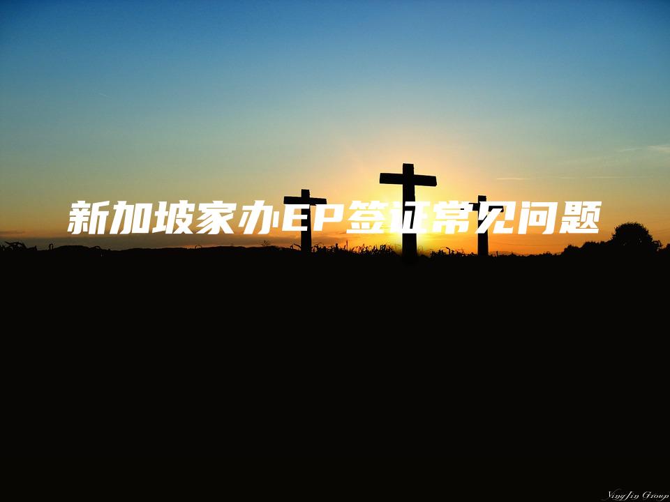 新加坡家办EP签证常见问题