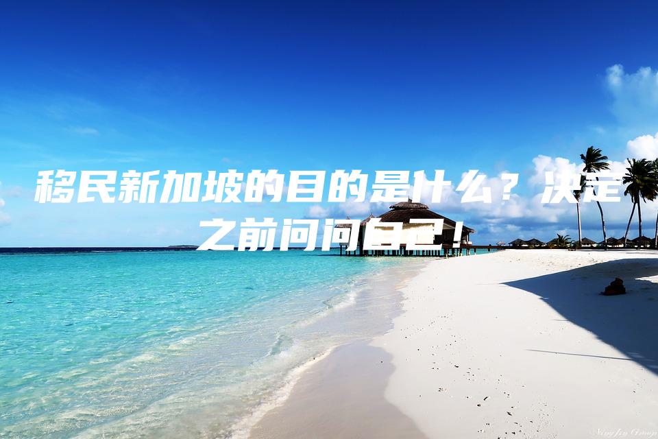 移民新加坡的目的是什么？决定之前问问自己！