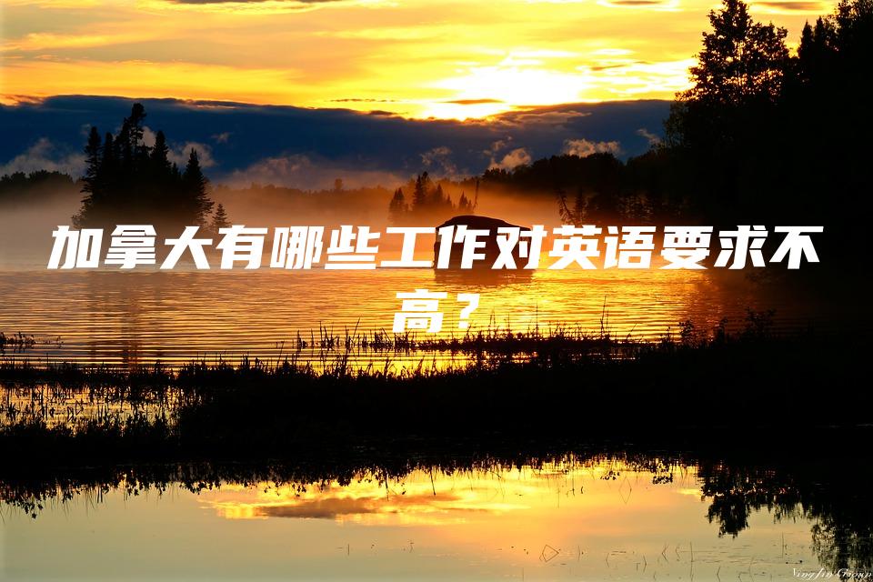 加拿大有哪些工作对英语要求不高？
