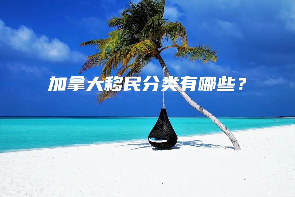 加拿大移民分类有哪些？