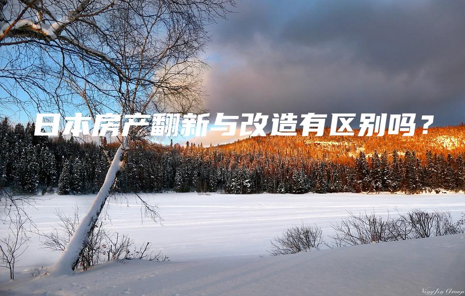 日本房产翻新与改造有区别吗？