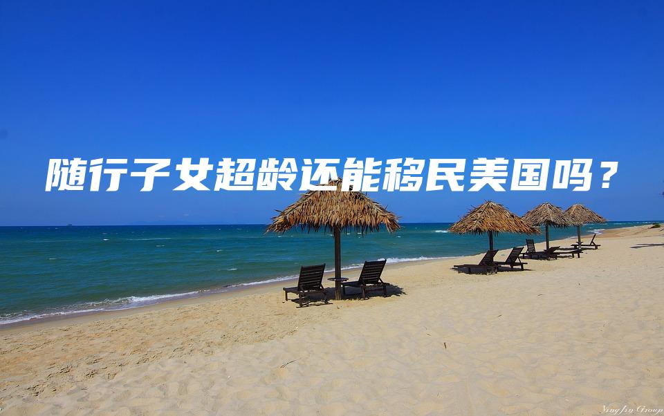 随行子女超龄还能移民美国吗？