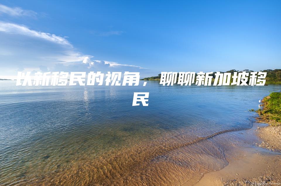 以新移民的视角，聊聊新加坡移民