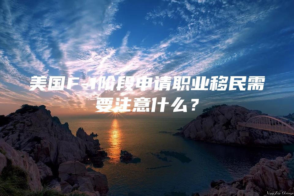 美国F-1阶段申请职业移民需要注意什么？