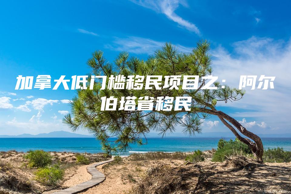 加拿大低门槛移民项目之：阿尔伯塔省移民