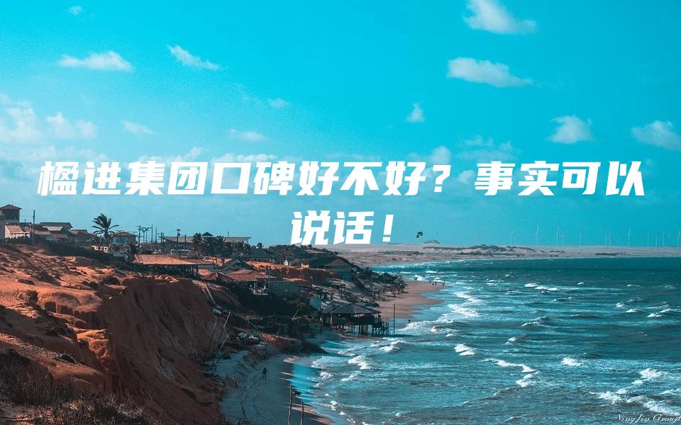 楹进集团口碑好不好？事实可以说话！