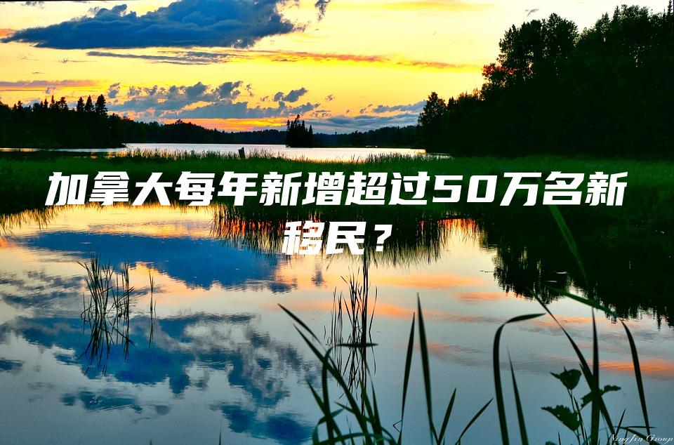 加拿大每年新增超过50万名新移民？