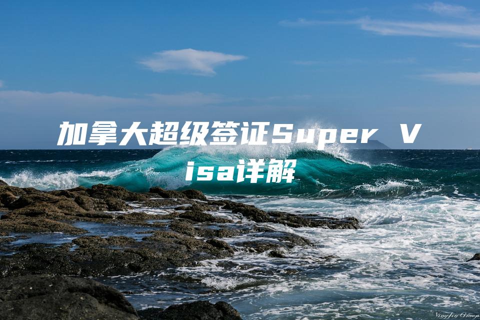 加拿大超级签证Super Visa详解