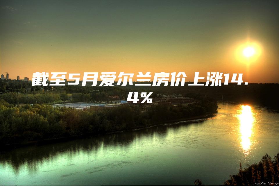 截至5月爱尔兰房价上涨14.4%