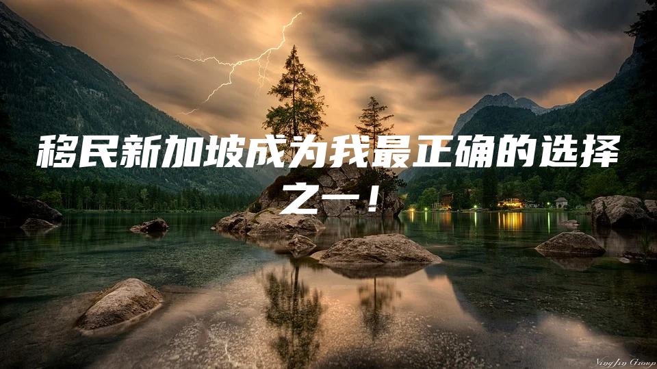 移民新加坡成为我最正确的选择之一！