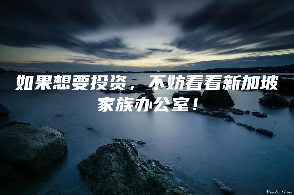 如果想要投资，不妨看看新加坡家族办公室！