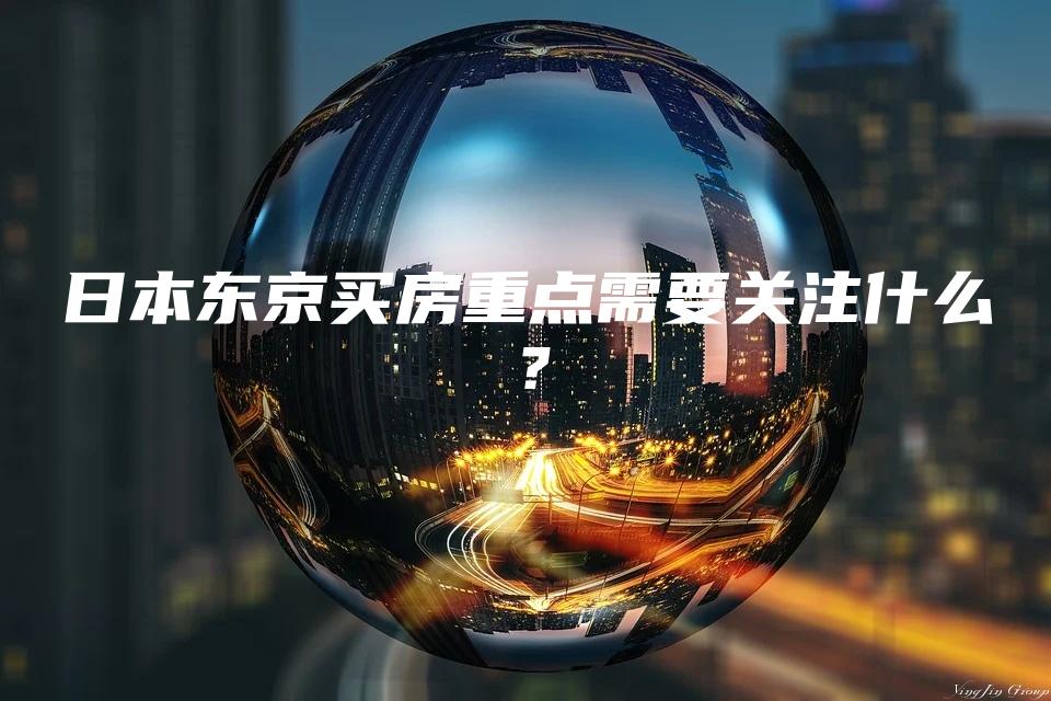 日本东京买房重点需要关注什么？